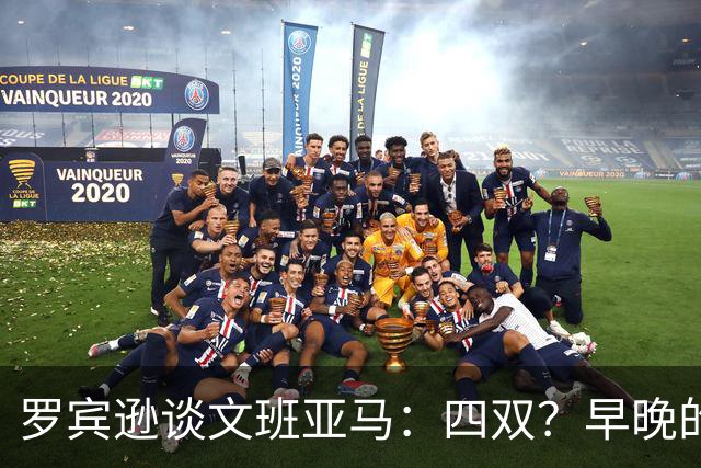 罗宾逊谈文班亚马：四双？早晚的事儿！